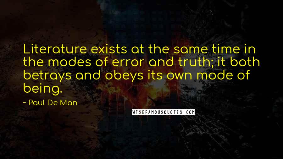 Paul De Man Quotes: Literature exists at the same time in the modes of error and truth; it both betrays and obeys its own mode of being.