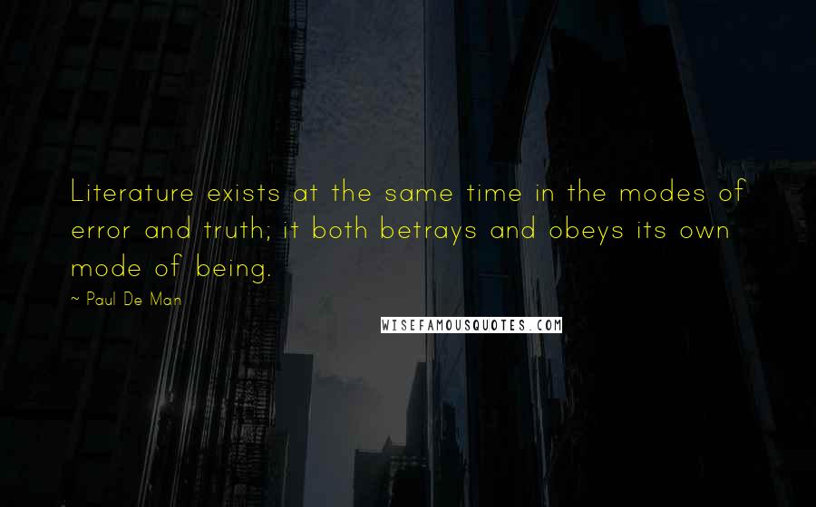 Paul De Man Quotes: Literature exists at the same time in the modes of error and truth; it both betrays and obeys its own mode of being.