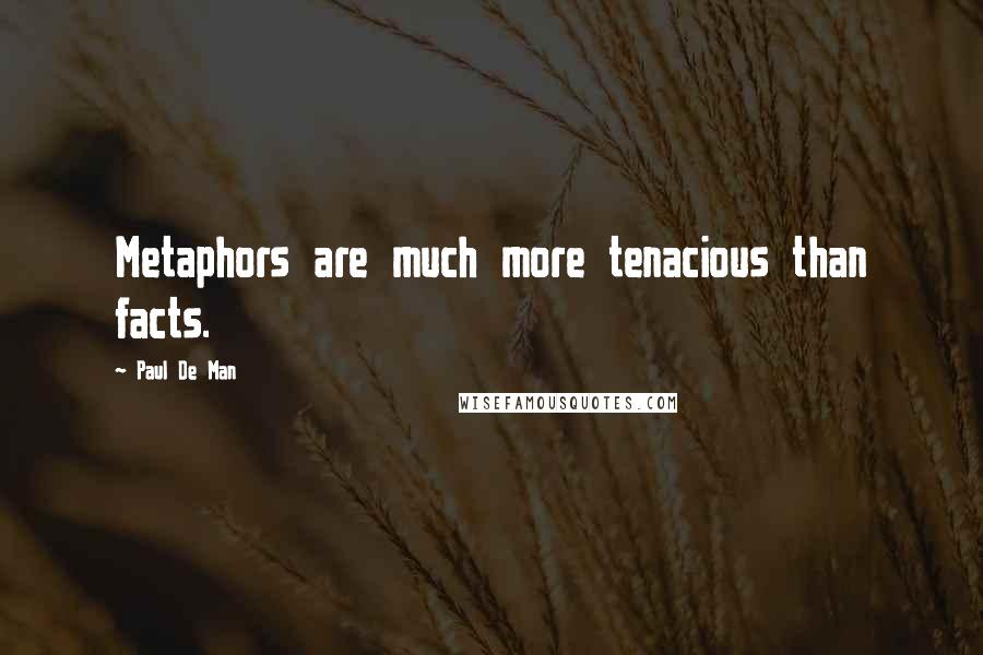 Paul De Man Quotes: Metaphors are much more tenacious than facts.