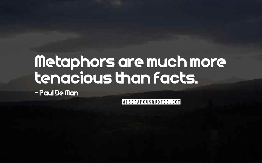 Paul De Man Quotes: Metaphors are much more tenacious than facts.