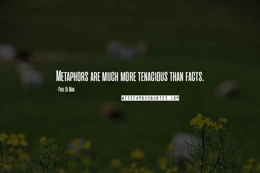 Paul De Man Quotes: Metaphors are much more tenacious than facts.