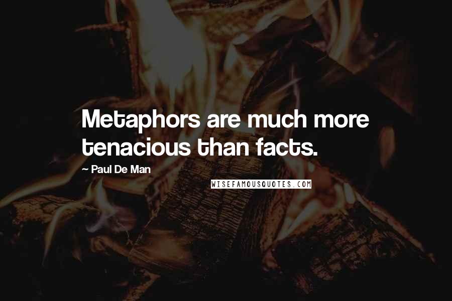 Paul De Man Quotes: Metaphors are much more tenacious than facts.