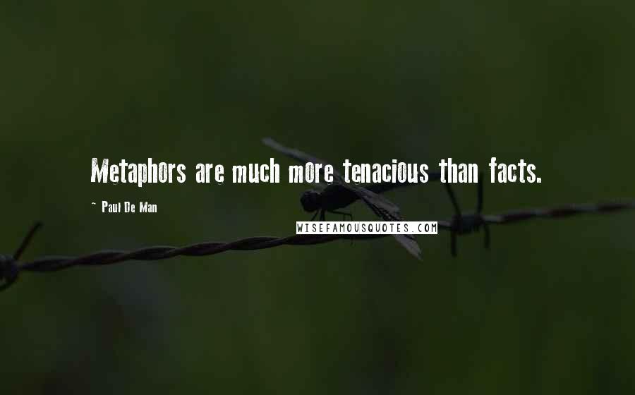 Paul De Man Quotes: Metaphors are much more tenacious than facts.