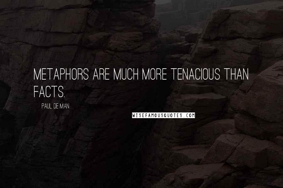 Paul De Man Quotes: Metaphors are much more tenacious than facts.