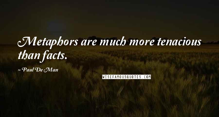 Paul De Man Quotes: Metaphors are much more tenacious than facts.