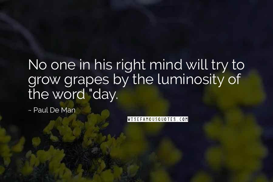 Paul De Man Quotes: No one in his right mind will try to grow grapes by the luminosity of the word "day.