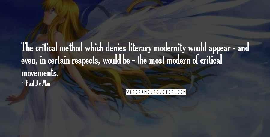 Paul De Man Quotes: The critical method which denies literary modernity would appear - and even, in certain respects, would be - the most modern of critical movements.