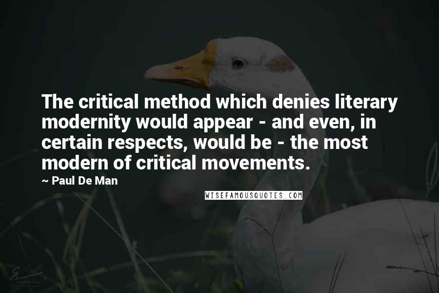 Paul De Man Quotes: The critical method which denies literary modernity would appear - and even, in certain respects, would be - the most modern of critical movements.