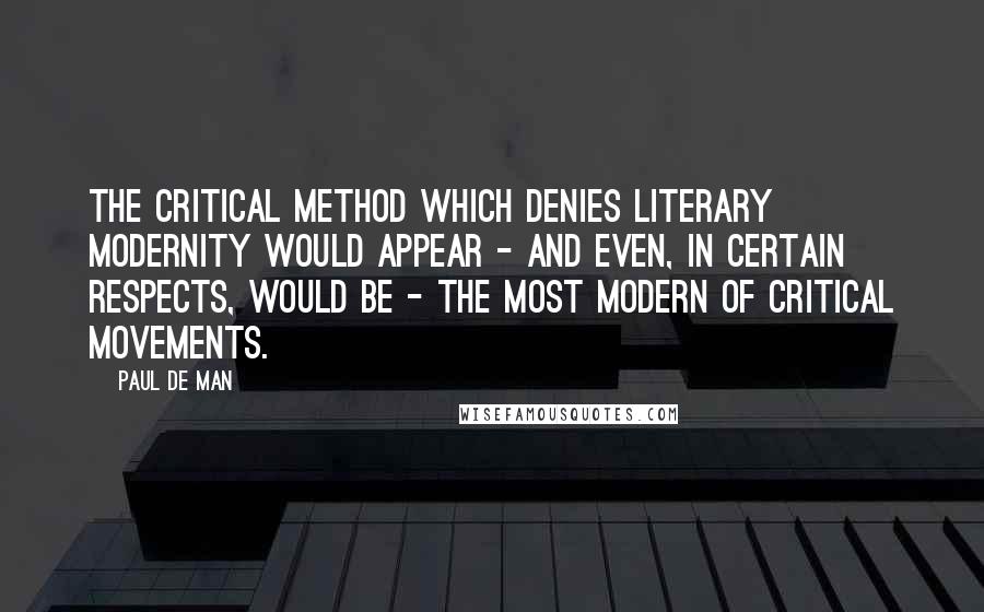 Paul De Man Quotes: The critical method which denies literary modernity would appear - and even, in certain respects, would be - the most modern of critical movements.