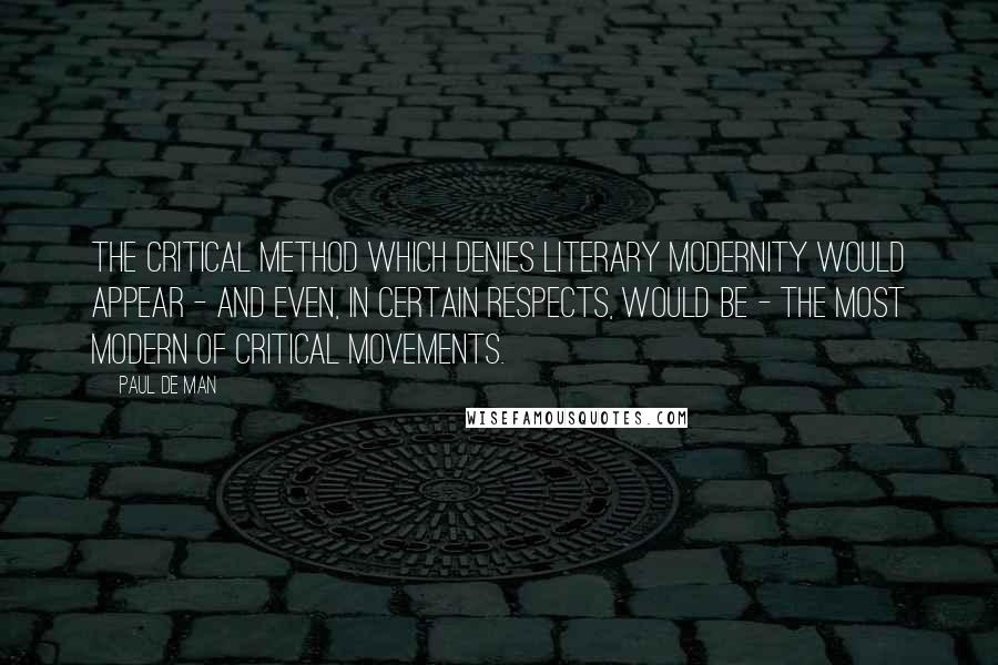 Paul De Man Quotes: The critical method which denies literary modernity would appear - and even, in certain respects, would be - the most modern of critical movements.