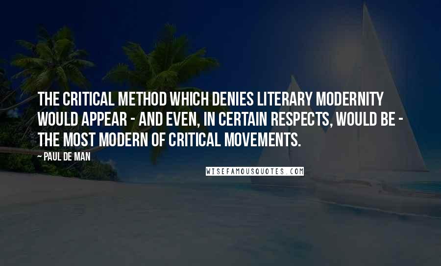 Paul De Man Quotes: The critical method which denies literary modernity would appear - and even, in certain respects, would be - the most modern of critical movements.