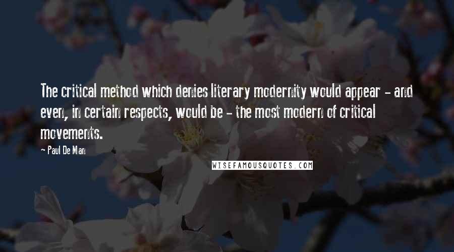 Paul De Man Quotes: The critical method which denies literary modernity would appear - and even, in certain respects, would be - the most modern of critical movements.