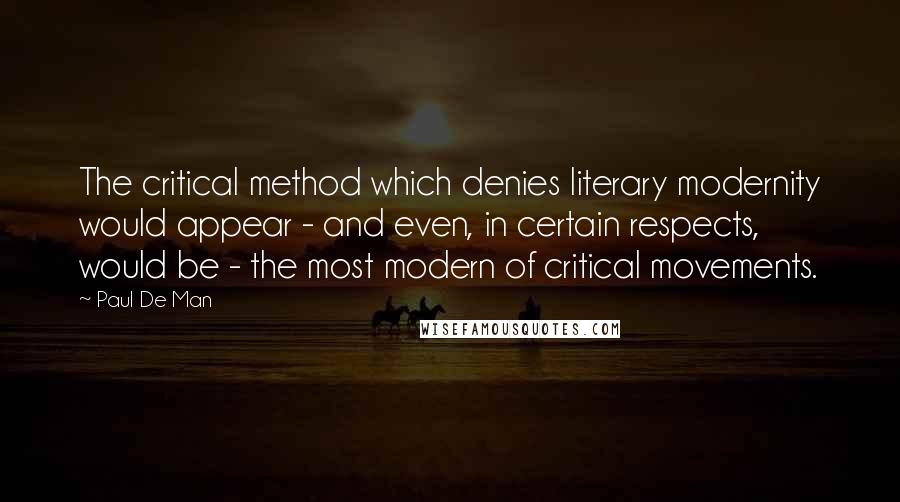 Paul De Man Quotes: The critical method which denies literary modernity would appear - and even, in certain respects, would be - the most modern of critical movements.