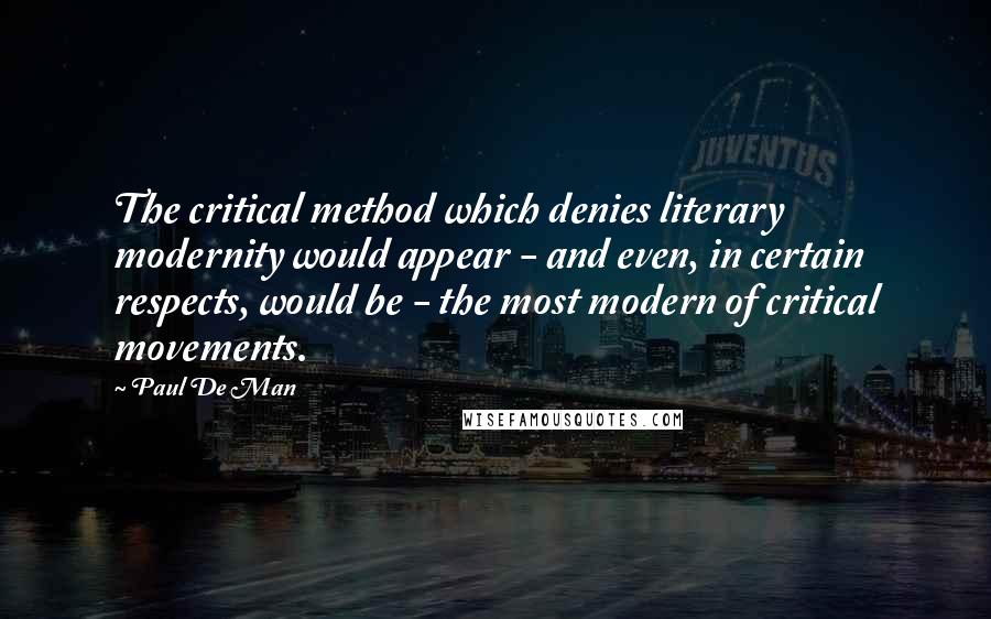 Paul De Man Quotes: The critical method which denies literary modernity would appear - and even, in certain respects, would be - the most modern of critical movements.