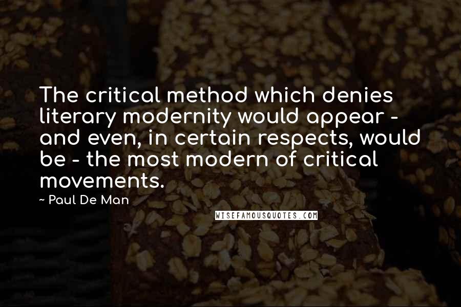 Paul De Man Quotes: The critical method which denies literary modernity would appear - and even, in certain respects, would be - the most modern of critical movements.