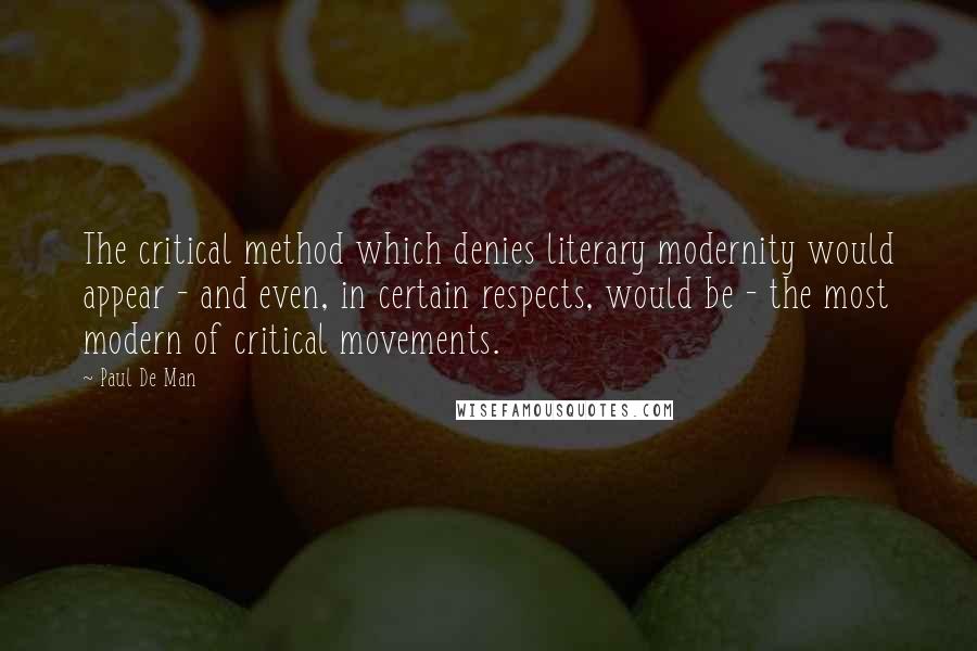 Paul De Man Quotes: The critical method which denies literary modernity would appear - and even, in certain respects, would be - the most modern of critical movements.