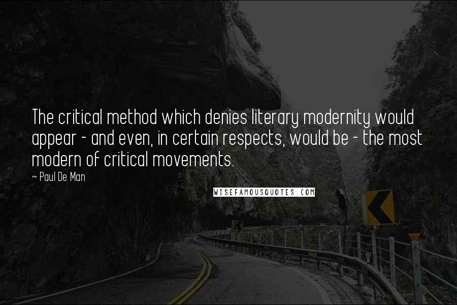 Paul De Man Quotes: The critical method which denies literary modernity would appear - and even, in certain respects, would be - the most modern of critical movements.