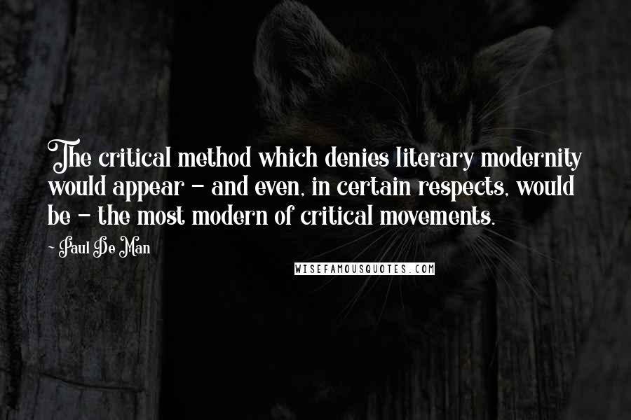 Paul De Man Quotes: The critical method which denies literary modernity would appear - and even, in certain respects, would be - the most modern of critical movements.