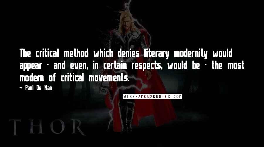 Paul De Man Quotes: The critical method which denies literary modernity would appear - and even, in certain respects, would be - the most modern of critical movements.