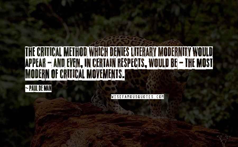 Paul De Man Quotes: The critical method which denies literary modernity would appear - and even, in certain respects, would be - the most modern of critical movements.