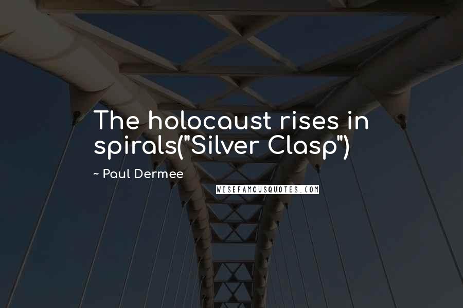 Paul Dermee Quotes: The holocaust rises in spirals("Silver Clasp")