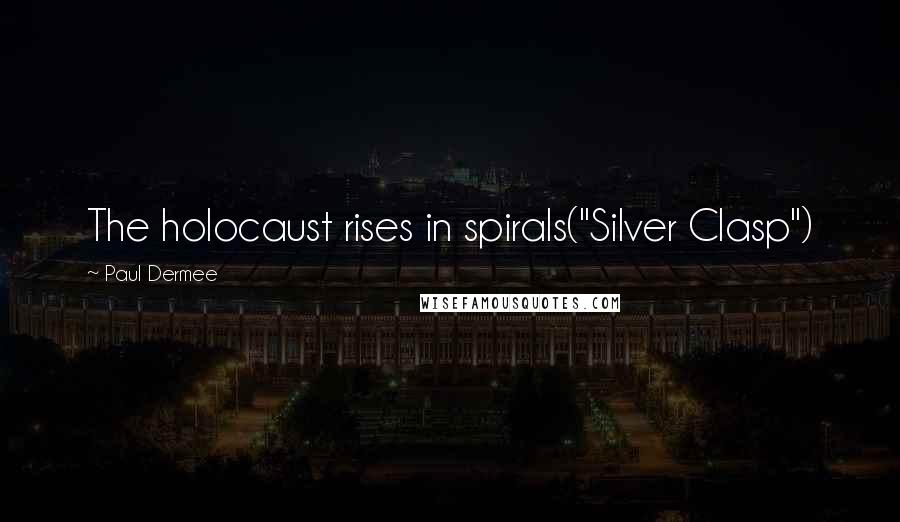 Paul Dermee Quotes: The holocaust rises in spirals("Silver Clasp")
