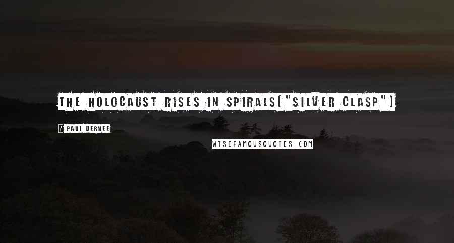 Paul Dermee Quotes: The holocaust rises in spirals("Silver Clasp")