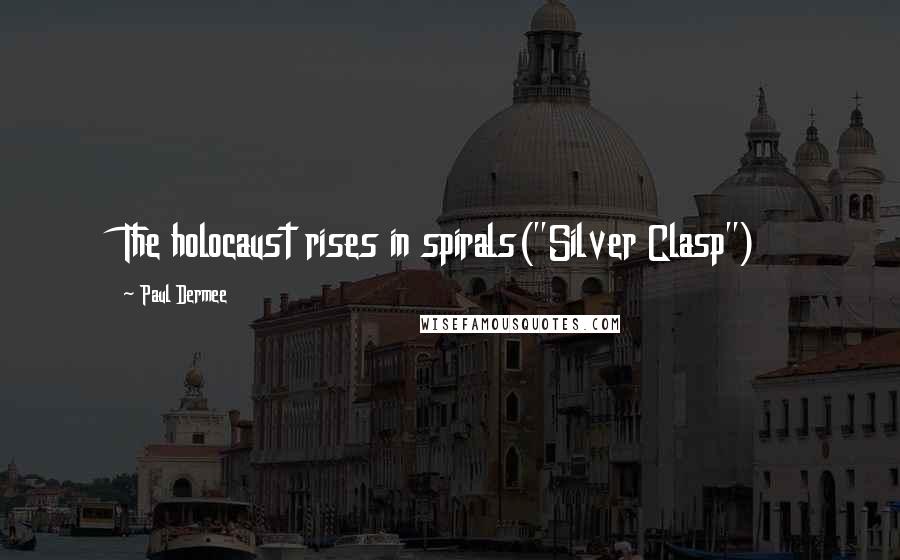 Paul Dermee Quotes: The holocaust rises in spirals("Silver Clasp")