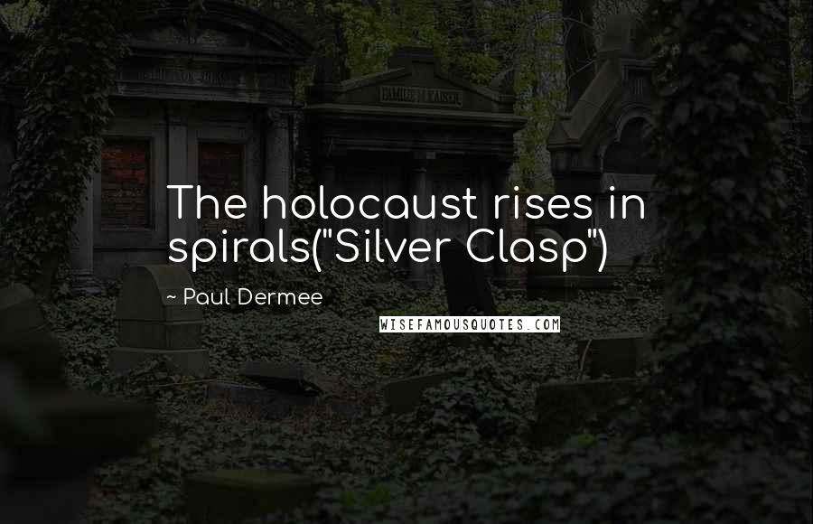 Paul Dermee Quotes: The holocaust rises in spirals("Silver Clasp")