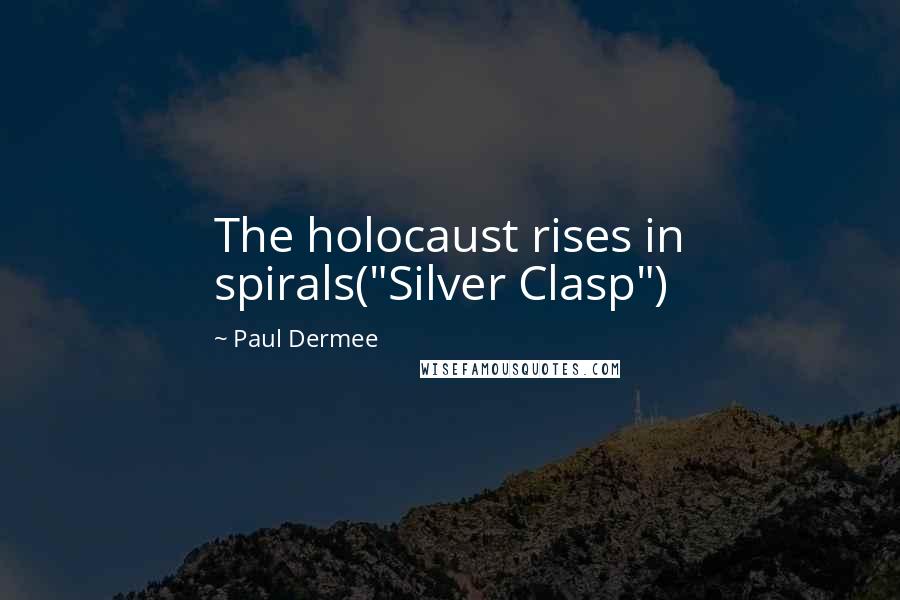 Paul Dermee Quotes: The holocaust rises in spirals("Silver Clasp")