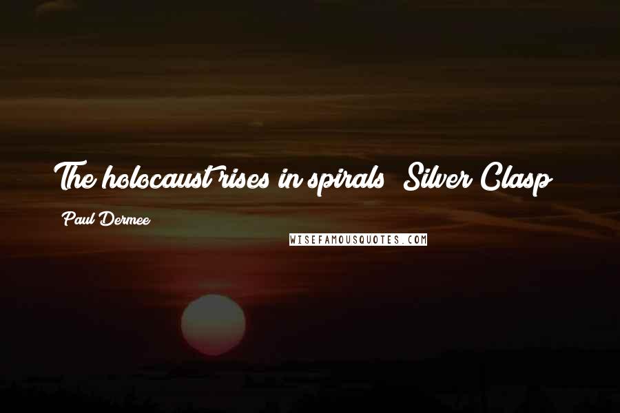 Paul Dermee Quotes: The holocaust rises in spirals("Silver Clasp")