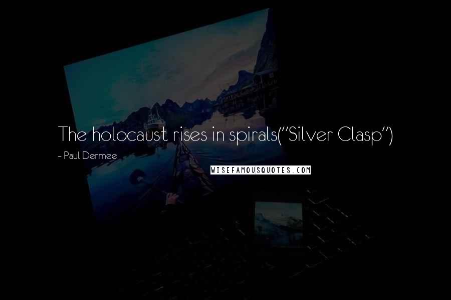 Paul Dermee Quotes: The holocaust rises in spirals("Silver Clasp")
