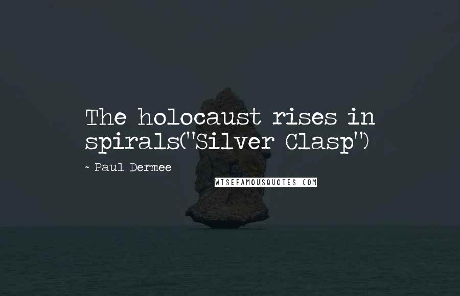 Paul Dermee Quotes: The holocaust rises in spirals("Silver Clasp")
