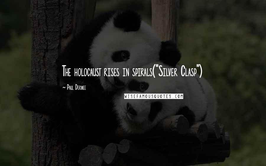Paul Dermee Quotes: The holocaust rises in spirals("Silver Clasp")