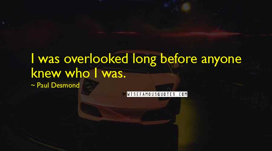 Paul Desmond Quotes: I was overlooked long before anyone knew who I was.