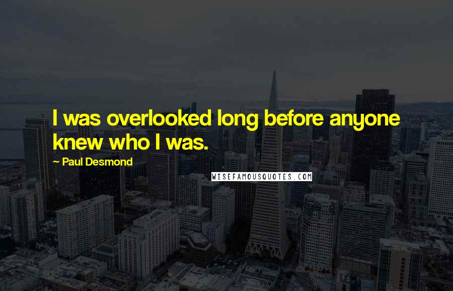 Paul Desmond Quotes: I was overlooked long before anyone knew who I was.