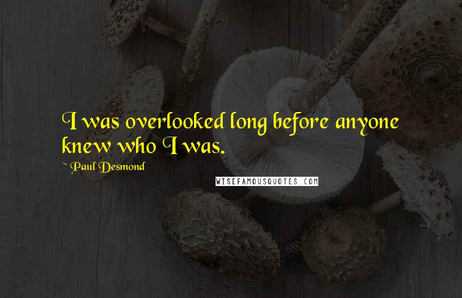 Paul Desmond Quotes: I was overlooked long before anyone knew who I was.