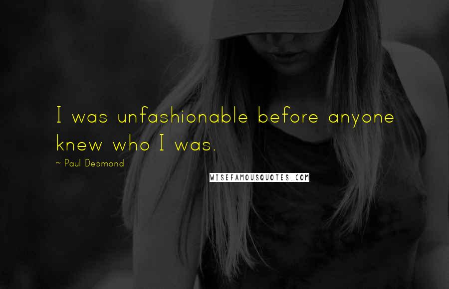 Paul Desmond Quotes: I was unfashionable before anyone knew who I was.