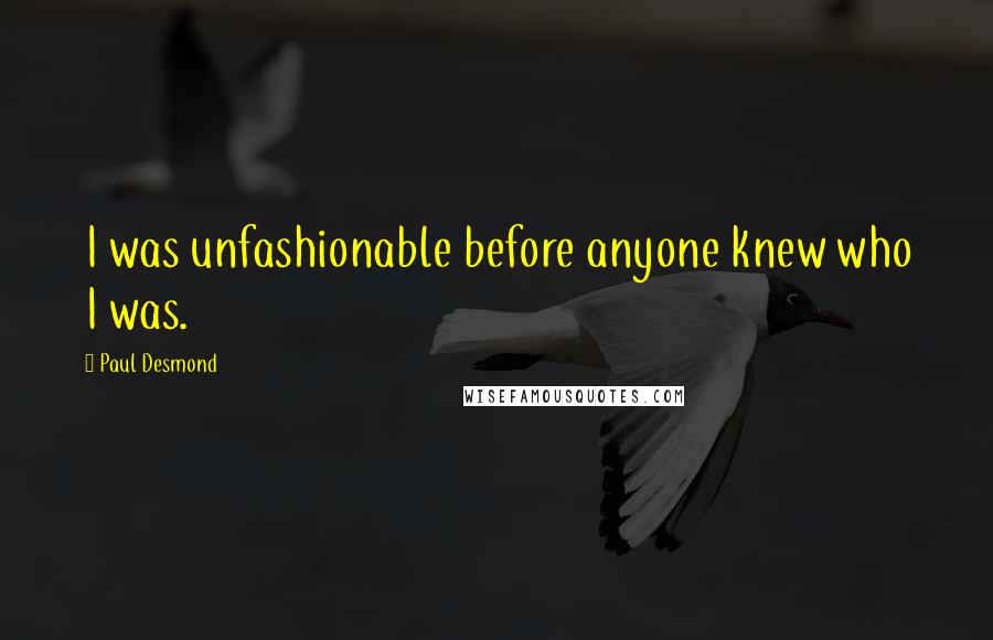 Paul Desmond Quotes: I was unfashionable before anyone knew who I was.
