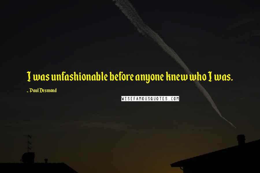 Paul Desmond Quotes: I was unfashionable before anyone knew who I was.