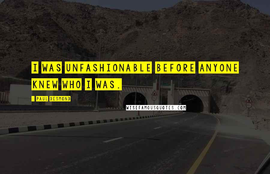 Paul Desmond Quotes: I was unfashionable before anyone knew who I was.
