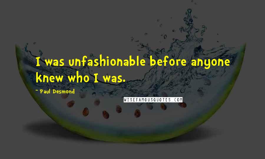 Paul Desmond Quotes: I was unfashionable before anyone knew who I was.
