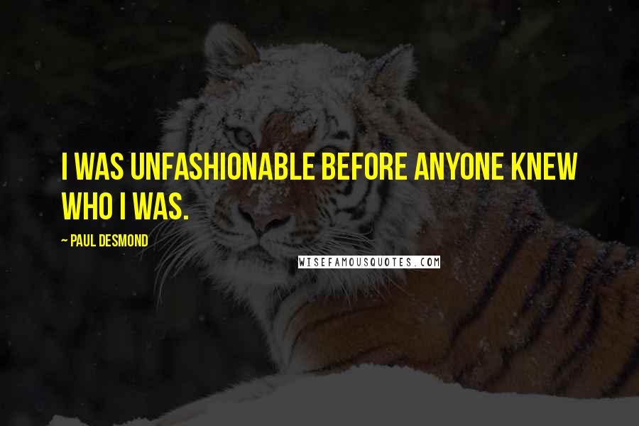 Paul Desmond Quotes: I was unfashionable before anyone knew who I was.