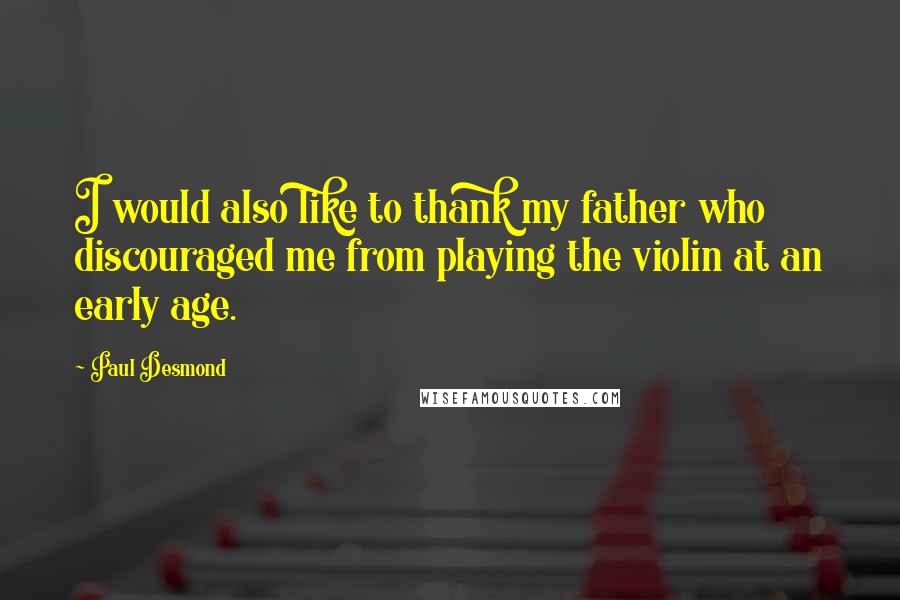 Paul Desmond Quotes: I would also like to thank my father who discouraged me from playing the violin at an early age.