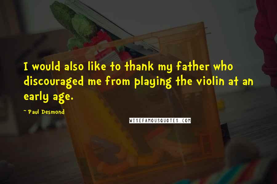 Paul Desmond Quotes: I would also like to thank my father who discouraged me from playing the violin at an early age.