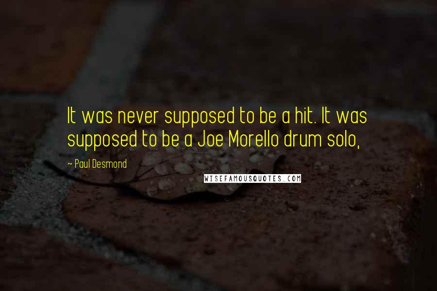 Paul Desmond Quotes: It was never supposed to be a hit. It was supposed to be a Joe Morello drum solo,