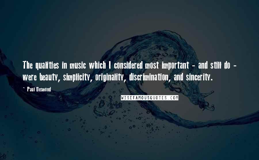 Paul Desmond Quotes: The qualities in music which I considered most important - and still do - were beauty, simplicity, originality, discrimination, and sincerity.