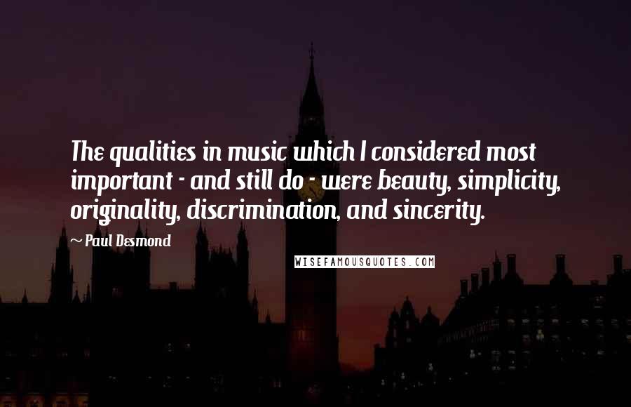 Paul Desmond Quotes: The qualities in music which I considered most important - and still do - were beauty, simplicity, originality, discrimination, and sincerity.