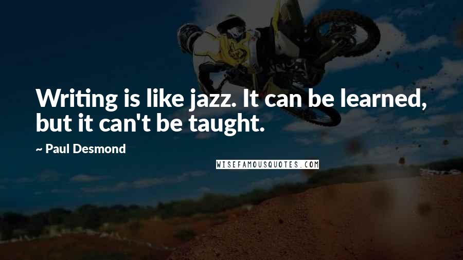 Paul Desmond Quotes: Writing is like jazz. It can be learned, but it can't be taught.