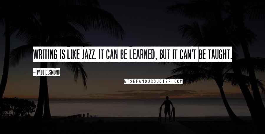 Paul Desmond Quotes: Writing is like jazz. It can be learned, but it can't be taught.